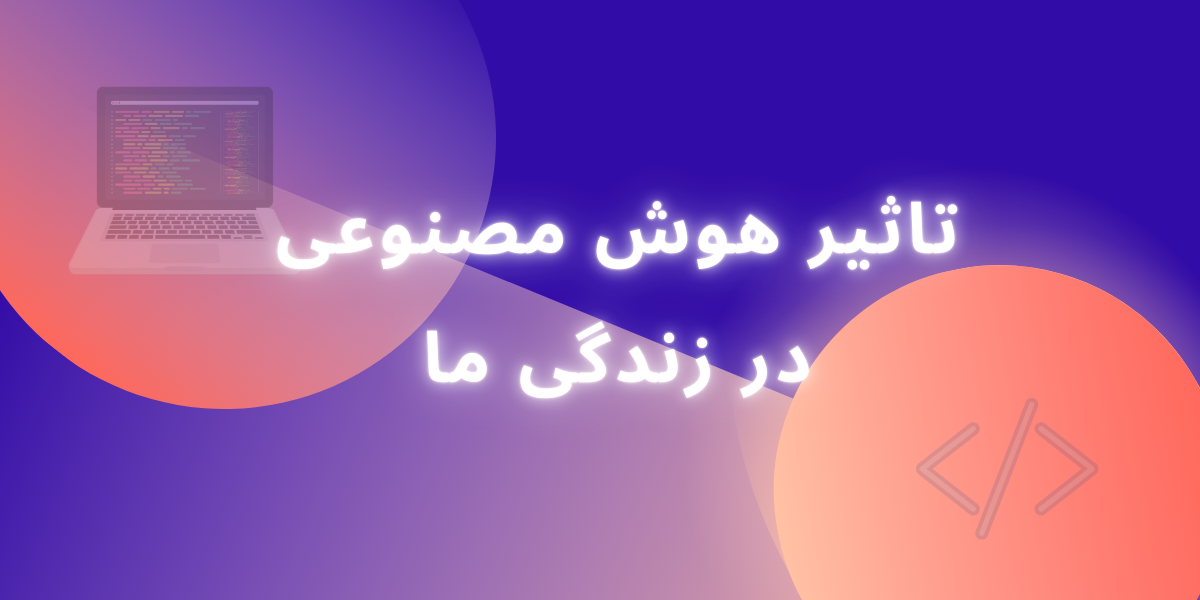 چگونه هوش مصنوعی زندگی ما را تغییر می‌دهد؟